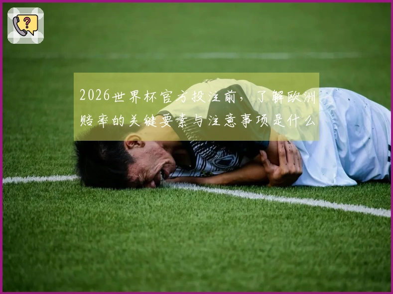 2026世界杯官方投注前，了解欧洲赔率的关键要素与注意事项是什么？